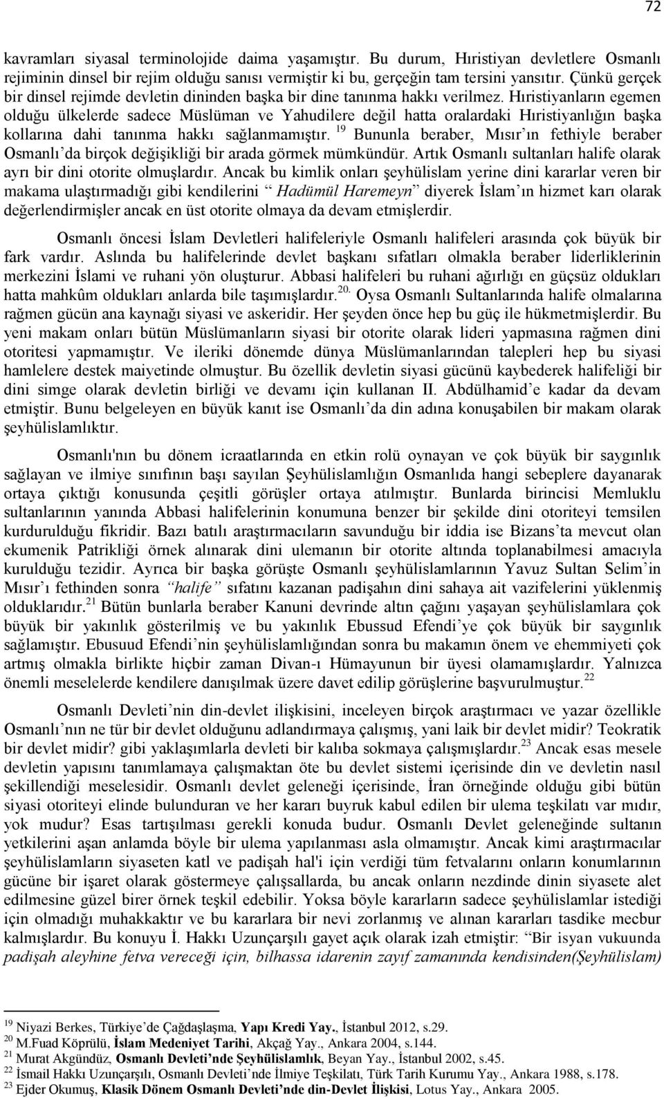 Hıristiyanların egemen olduğu ülkelerde sadece Müslüman ve Yahudilere değil hatta oralardaki Hıristiyanlığın başka kollarına dahi tanınma hakkı sağlanmamıştır.