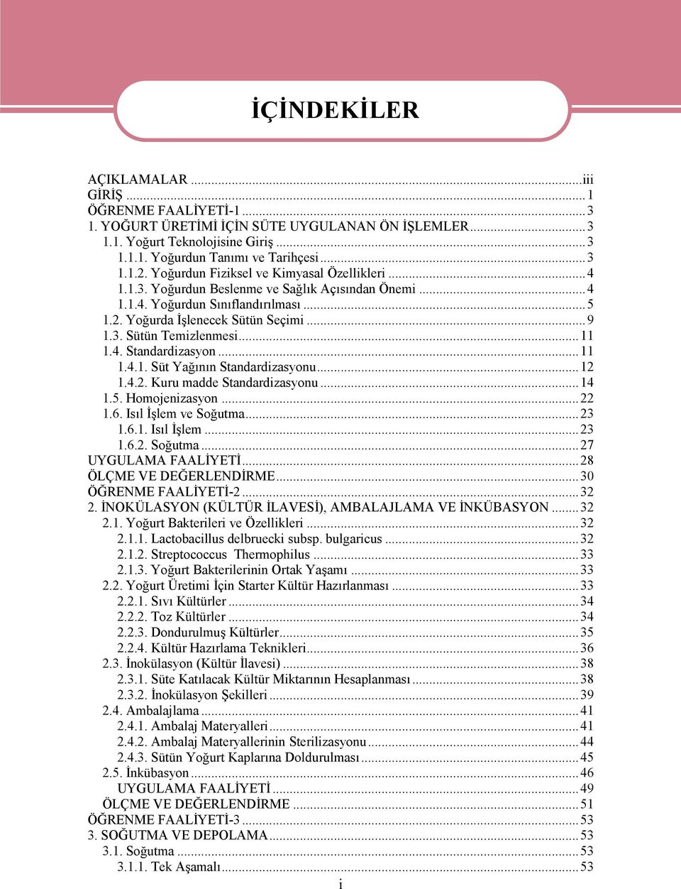 ..11 1.4. Standardizasyon...11 1.4.1. Süt Yağının Standardizasyonu...12 1.4.2. Kuru madde Standardizasyonu...14 1.5. Homojenizasyon...22 1.6. Isıl İşlem ve Soğutma...23 1.6.1. Isıl İşlem...23 1.6.2. Soğutma...27 UYGULAMA FAALİYETİ.