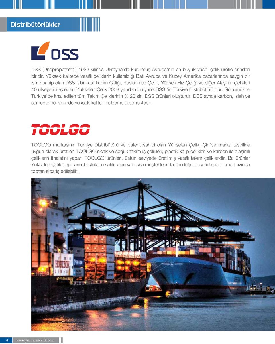 Çelikleri 40 ülkeye ihraç eder. Yükselen Çelik 2008 yılından bu yana DSS in Türkiye Distribütörü dür. Günümüzde Türkiye de ithal edilen tüm Takım Çeliklerinin % 20 sini DSS ürünleri oluşturur.