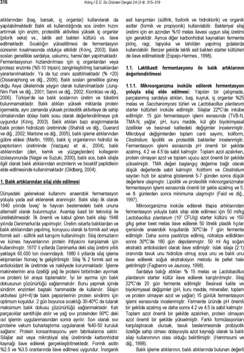 yüksek iç organlar (pilorik seka) vs., laktik asit bakteri kültürü vs. ilave edilmektedir. Sıcaklığın yükseltilmesi de fermentasyon süresinin kısalmasında oldukça etkilidir (Kılınç, 2003).