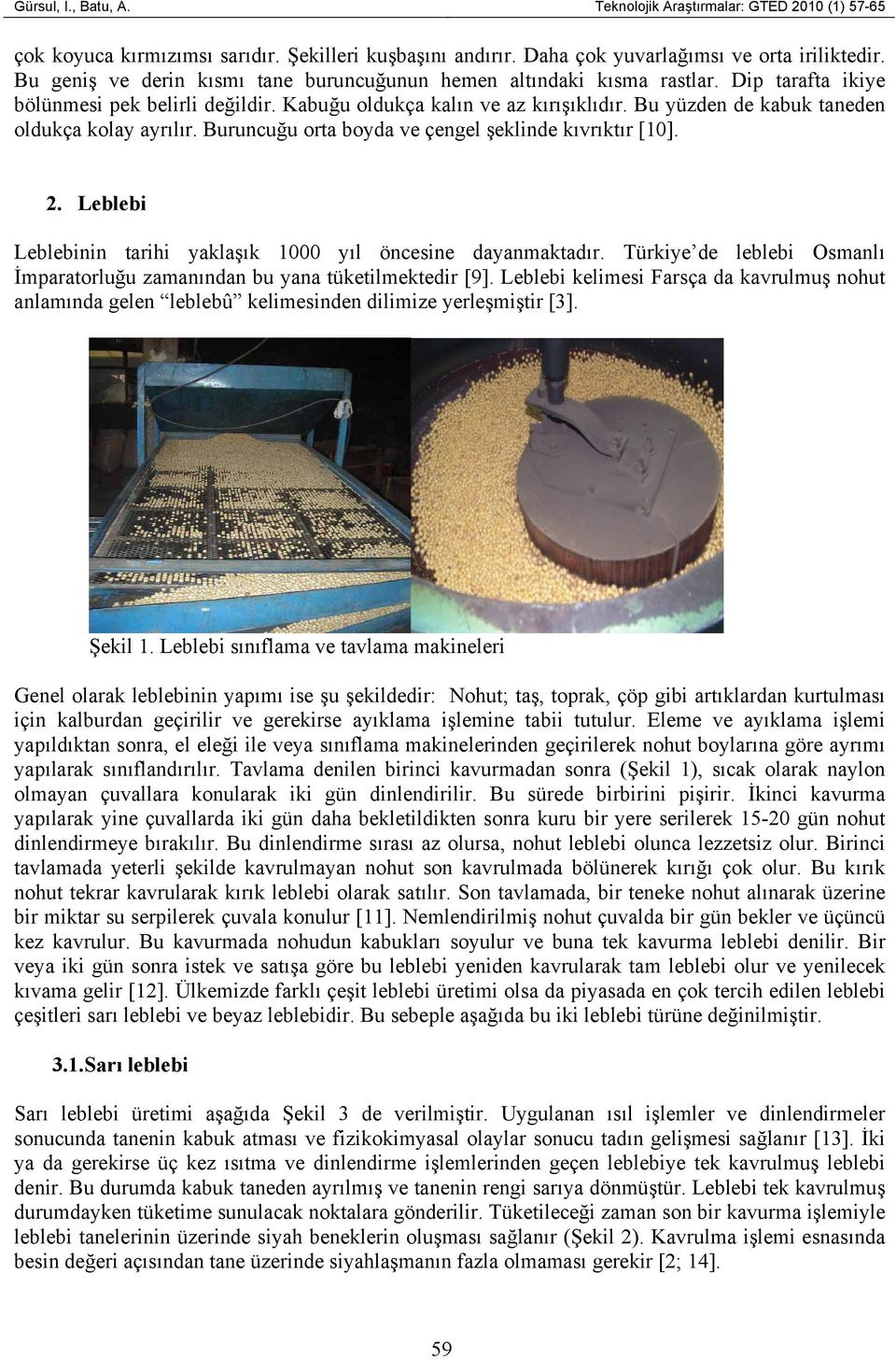 Bu yüzden de kabuk taneden oldukça kolay ayrılır. Buruncuğu orta boyda ve çengel şeklinde kıvrıktır [10]. 2. Leblebi Leblebinin tarihi yaklaşık 1000 yıl öncesine dayanmaktadır.