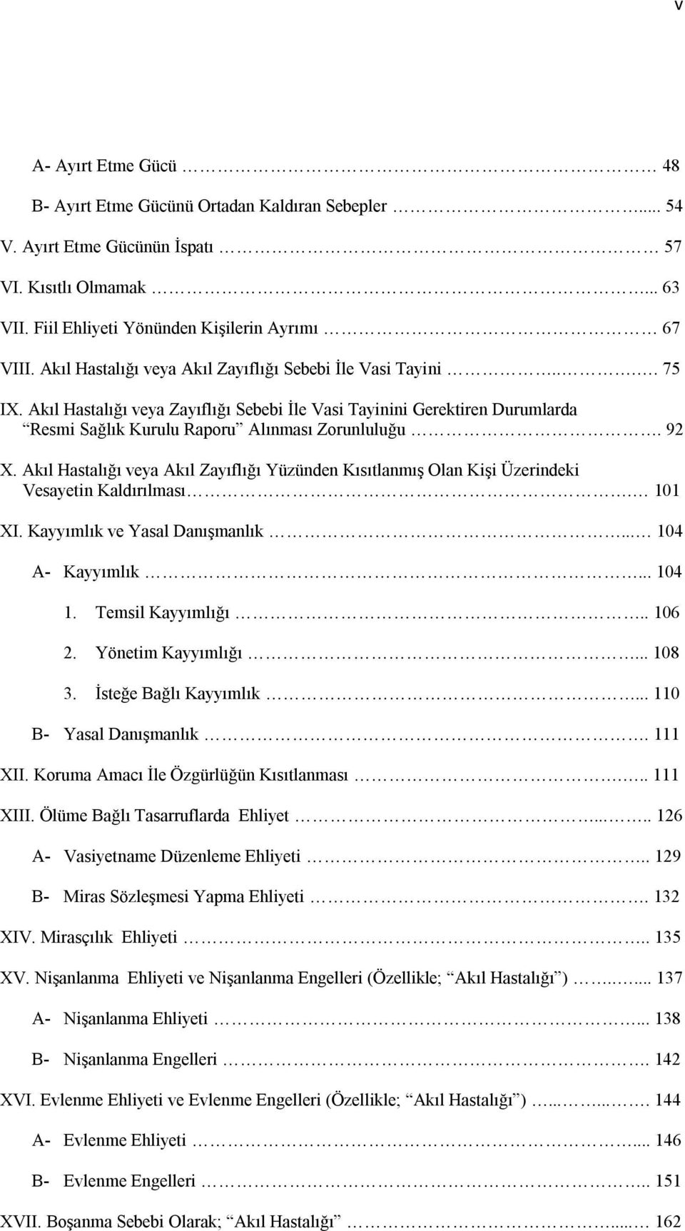 Akıl Hastalığı veya Akıl Zayıflığı Yüzünden Kısıtlanmış Olan Kişi Üzerindeki Vesayetin Kaldırılması. 101 XI. Kayyımlık ve Yasal Danışmanlık... 104 A- Kayyımlık... 104 1. Temsil Kayyımlığı.. 106 2.