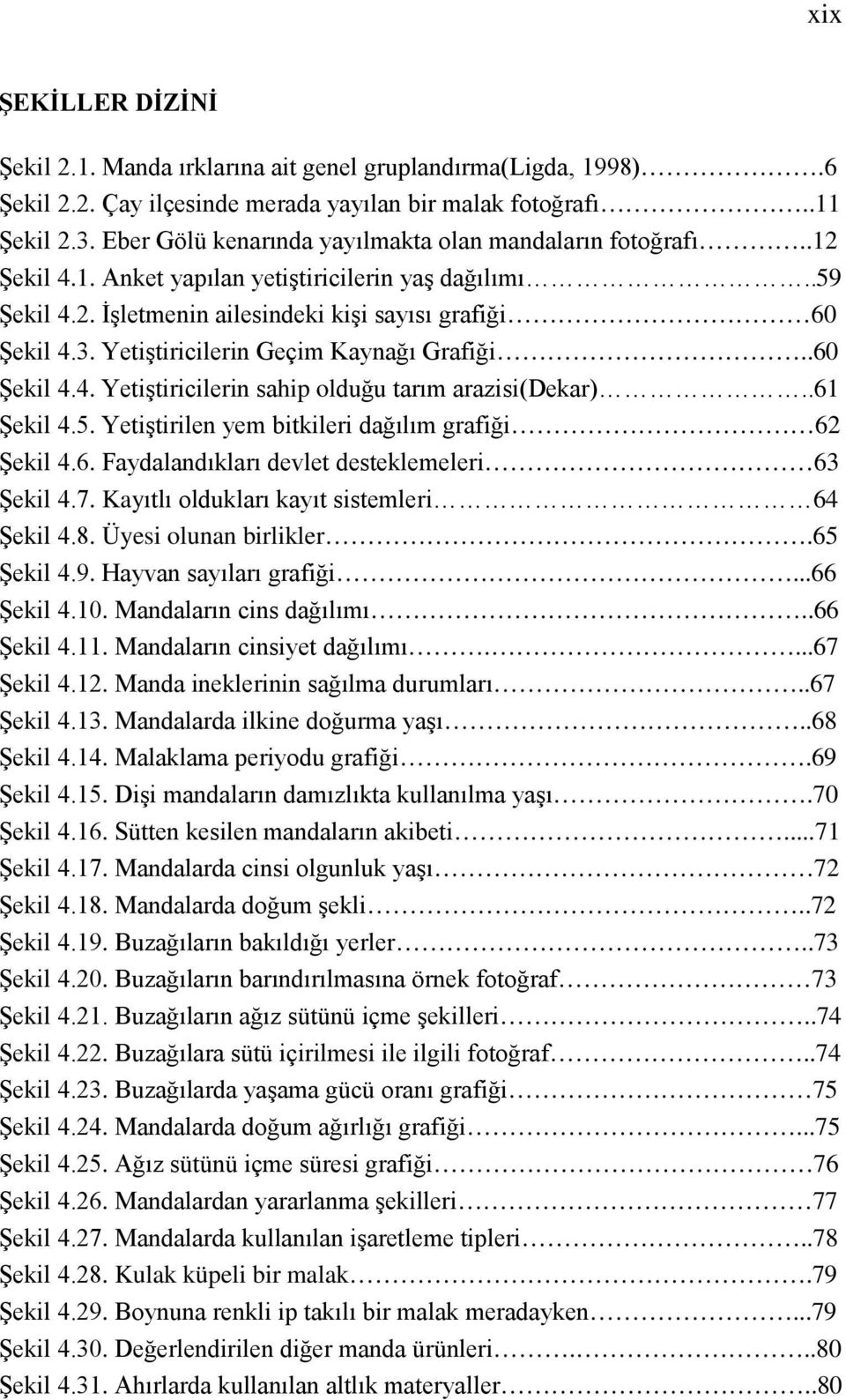 Yetiştiricilerin Geçim Kaynağı Grafiği..60 Şekil 4.4. Yetiştiricilerin sahip olduğu tarım arazisi(dekar)..61 Şekil 4.5. Yetiştirilen yem bitkileri dağılım grafiği 62 Şekil 4.6. Faydalandıkları devlet desteklemeleri 63 Şekil 4.