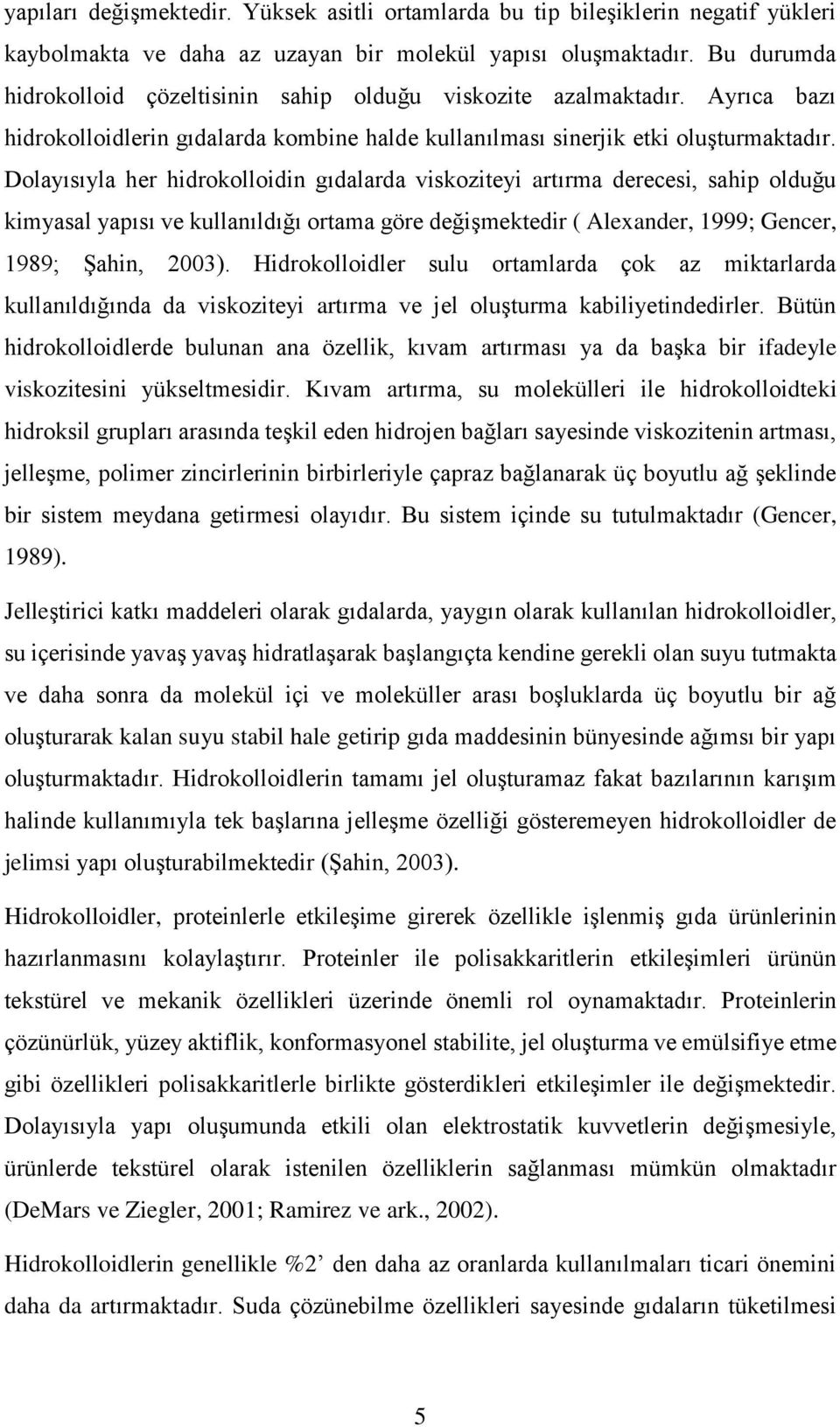 Dolayısıyla her hidrokolloidin gıdalarda viskoziteyi artırma derecesi, sahip olduğu kimyasal yapısı ve kullanıldığı ortama göre değişmektedir ( Alexander, 1999; Gencer, 1989; Şahin, 2003).