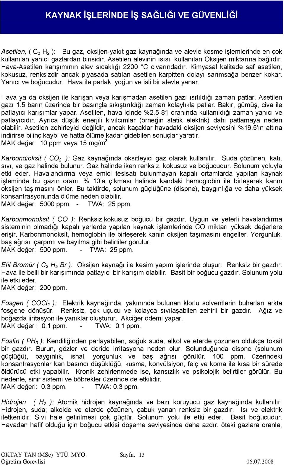 Yanıcı ve boğucudur. Hava ile parlak, yoğun ve isli bir alevle yanar. Hava ya da oksijen ile karışan veya karışmadan asetilen gazı ısıtıldığı zaman patlar. Asetilen gazı 1.