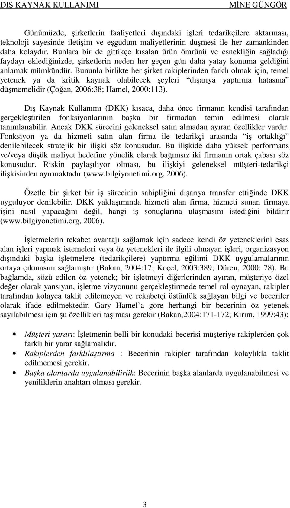 Bununla birlikte her şirket rakiplerinden farklı olmak için, temel yetenek ya da kritik kaynak olabilecek şeyleri dışarıya yaptırma hatasına düşmemelidir (Çoğan, 2006:38; Hamel, 2000:113).