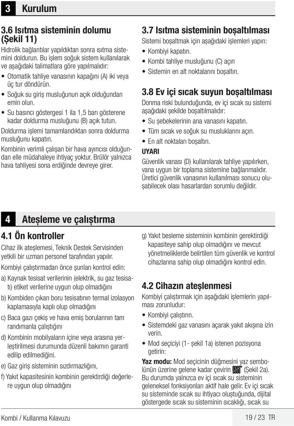 Su basıncı göstergesi 1 ila 1,5 barı gösterene kadar doldurma musluğunu (B) açık tutun. Doldurma işlemi tamamlandıktan sonra doldurma musluğunu kapatın.