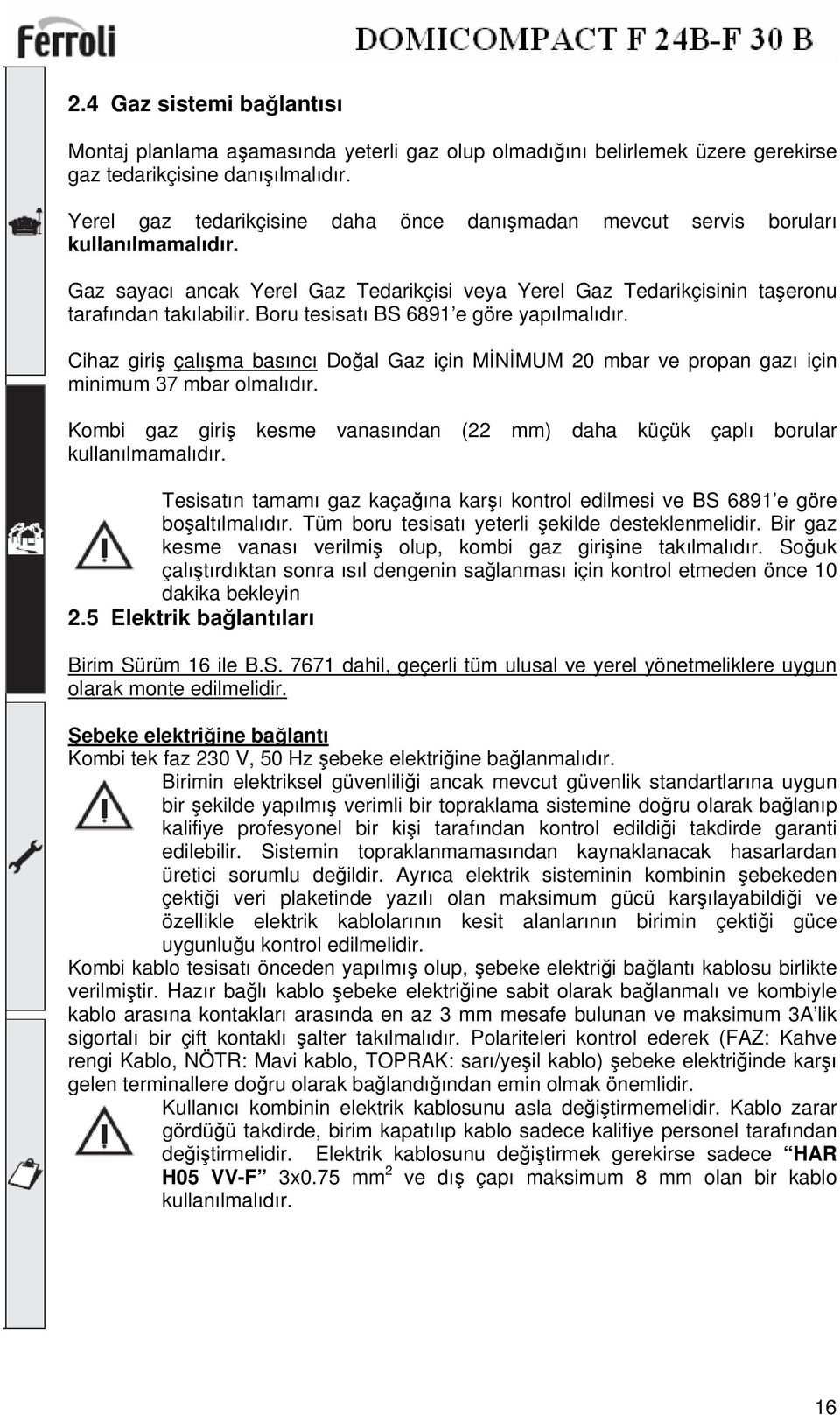 Boru tesisatı BS 6891 e göre yapılmalıdır. Cihaz giriş çalışma basıncı Doğal Gaz için MİNİMUM 20 mbar ve propan gazı için minimum 37 mbar olmalıdır.