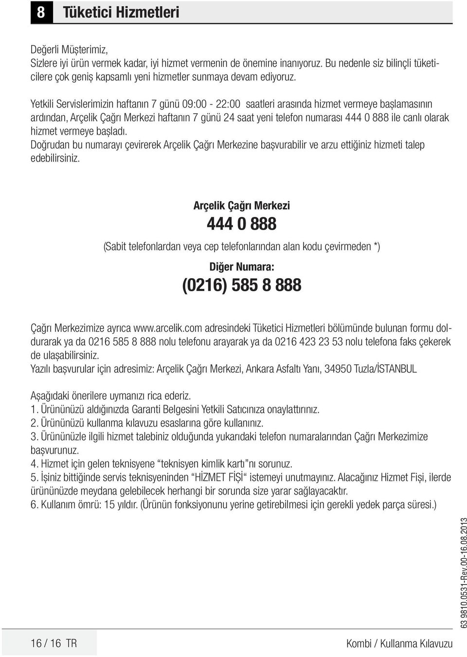 Yetkili Servislerimizin haftanın 7 günü 09:00 22:00 saatleri arasında hizmet vermeye başlamasının ardından, Arçelik Çağrı Merkezi haftanın 7 günü 24 saat yeni telefon numarası 444 0 888 ile canlı