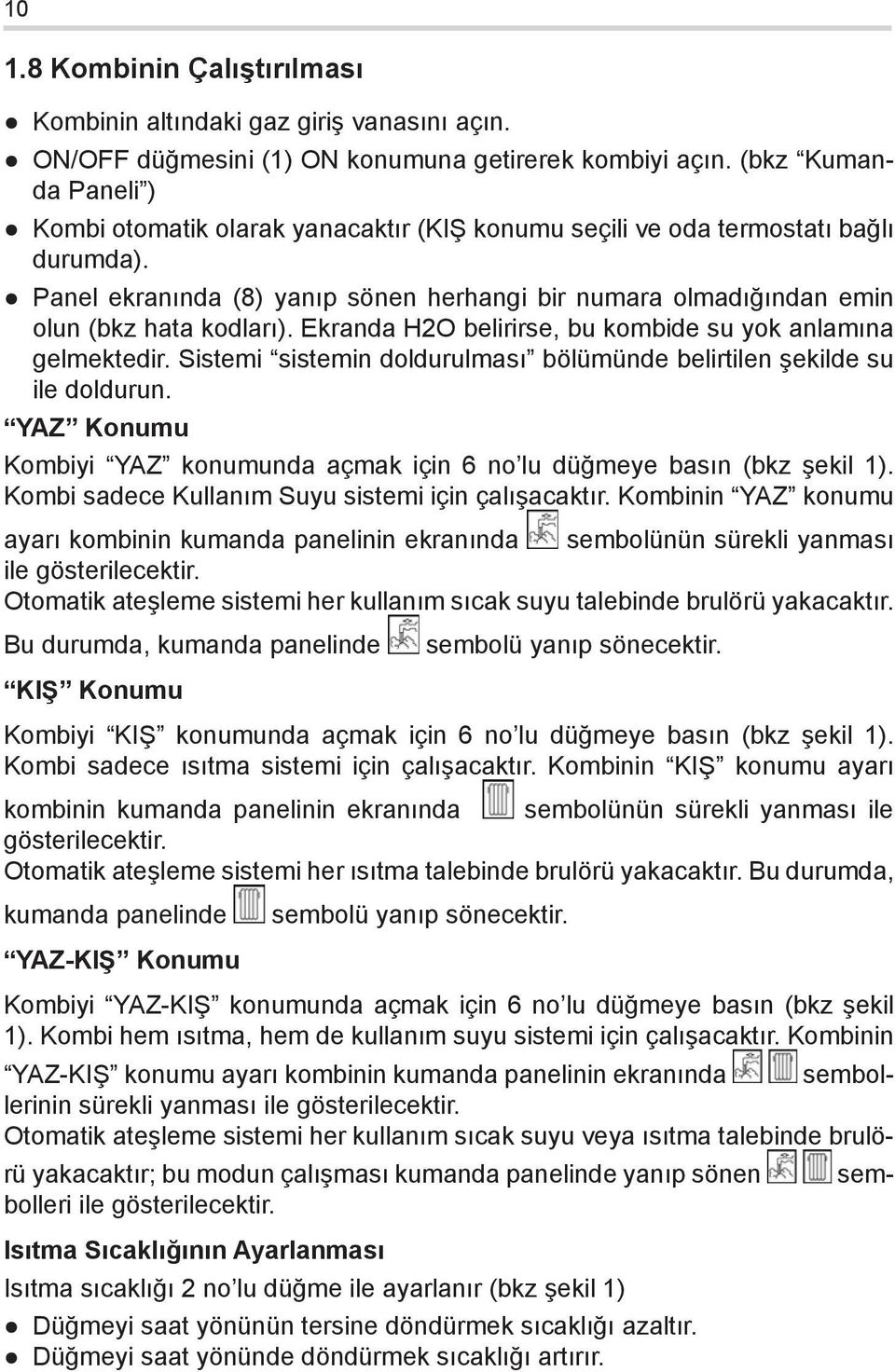 Panel ekranında (8) yanıp sönen herhangi bir numara olmadığından emin olun (bkz hata kodları). Ekranda H2O belirirse, bu kombide su yok anlamına gelmektedir.