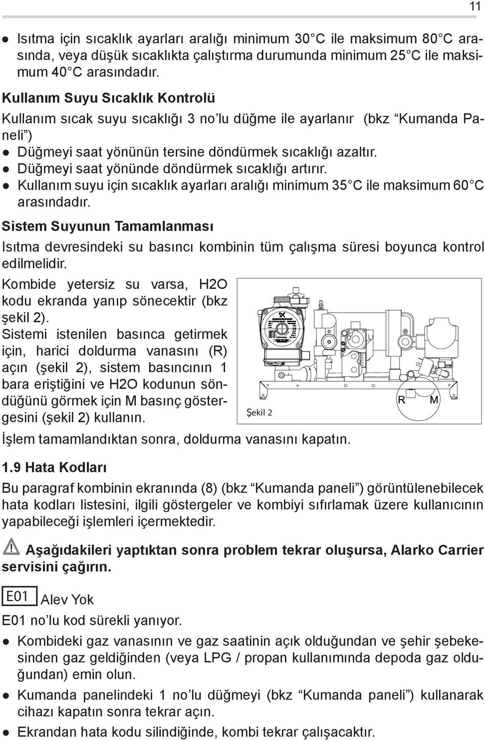 Düğmeyi saat yönünde döndürmek sıcaklığı artırır. Kullanım suyu için sıcaklık ayarları aralığı minimum 35 C ile maksimum 60 C arasındadır.