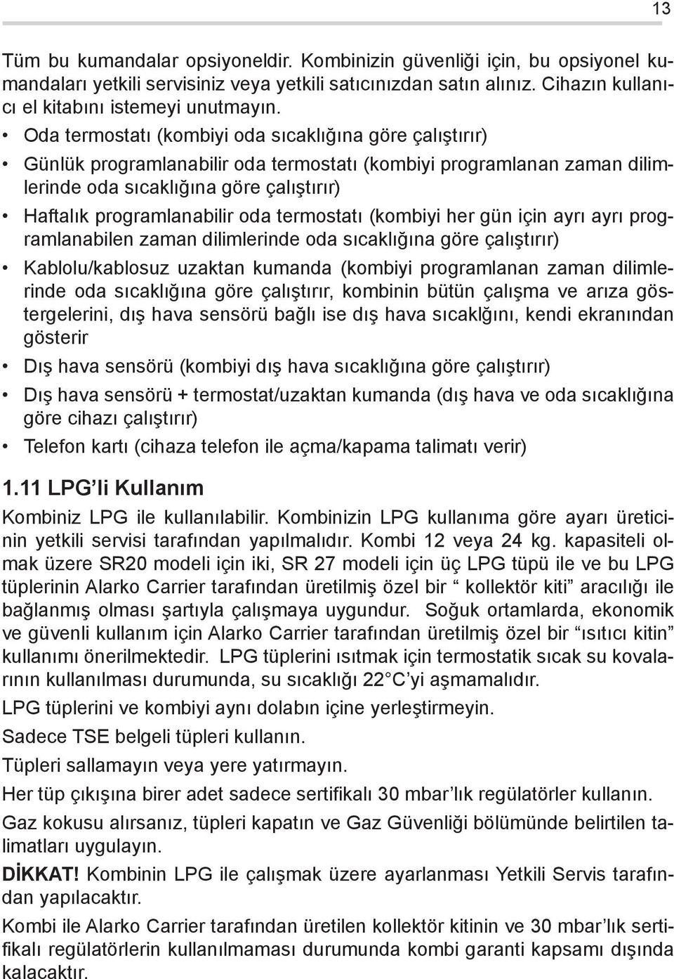 termostatı (kombiyi her gün için ayrı ayrı programlanabilen zaman dilimlerinde oda sıcaklığına göre çalıştırır) Kablolu/kablosuz uzaktan kumanda (kombiyi programlanan zaman dilimlerinde oda