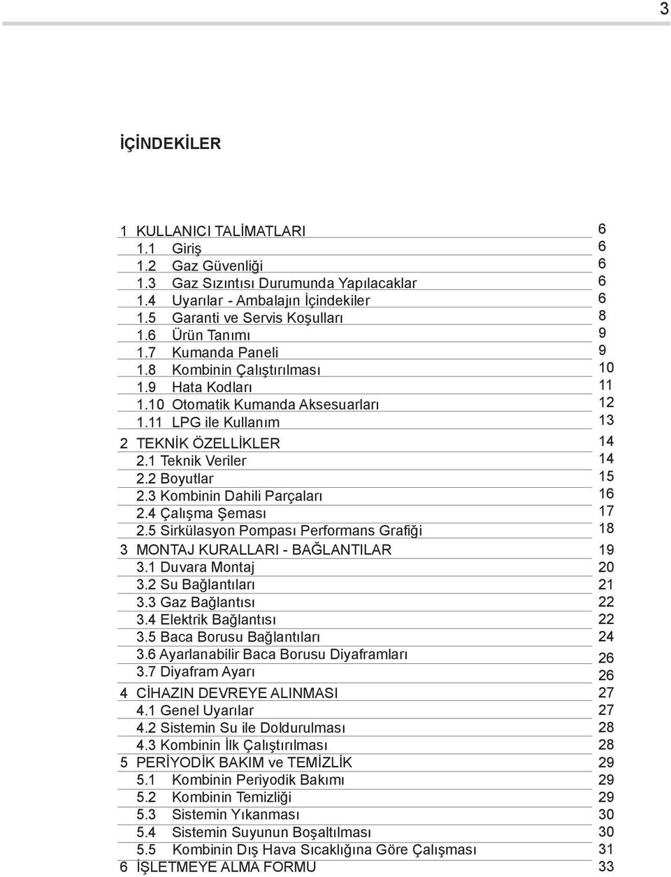 3 Kombinin Dahili Parçaları 2.4 Çalışma Şeması 2.5 Sirkülasyon Pompası Performans Grafiği 3 MONTAJ KURALLARI - BAĞLANTILAR 3.1 Duvara Montaj 3.2 Su Bağlantıları 3.3 Gaz Bağlantısı 3.