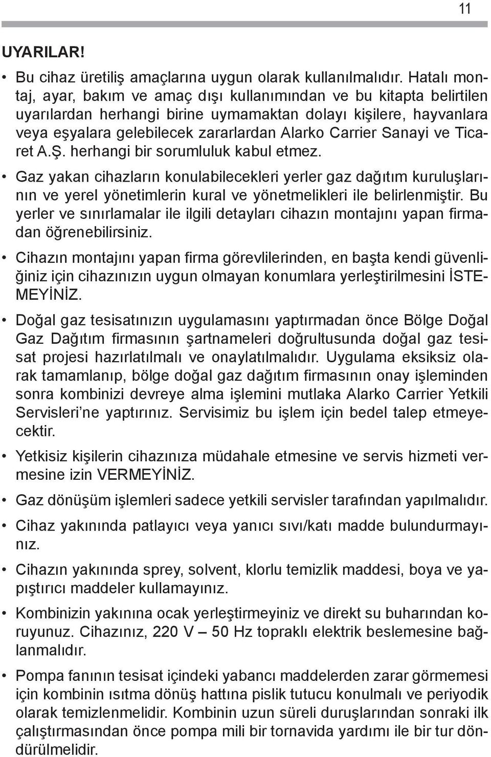 Sanayi ve Ticaret A.Ş. herhangi bir sorumluluk kabul etmez. Gaz yakan cihazların konulabilecekleri yerler gaz dağıtım kuruluşlarının ve yerel yönetimlerin kural ve yönetmelikleri ile belirlenmiştir.