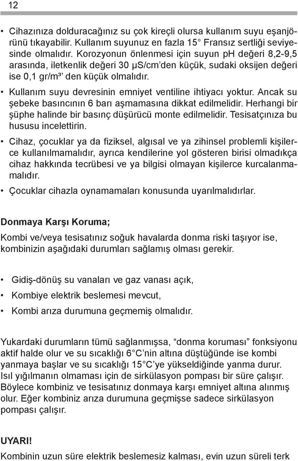 Kullanım suyu devresinin emniyet ventiline ihtiyacı yoktur. Ancak su şebeke basıncının 6 barı aşmamasına dikkat edilmelidir. Herhangi bir şüphe halinde bir basınç düşürücü monte edilmelidir.