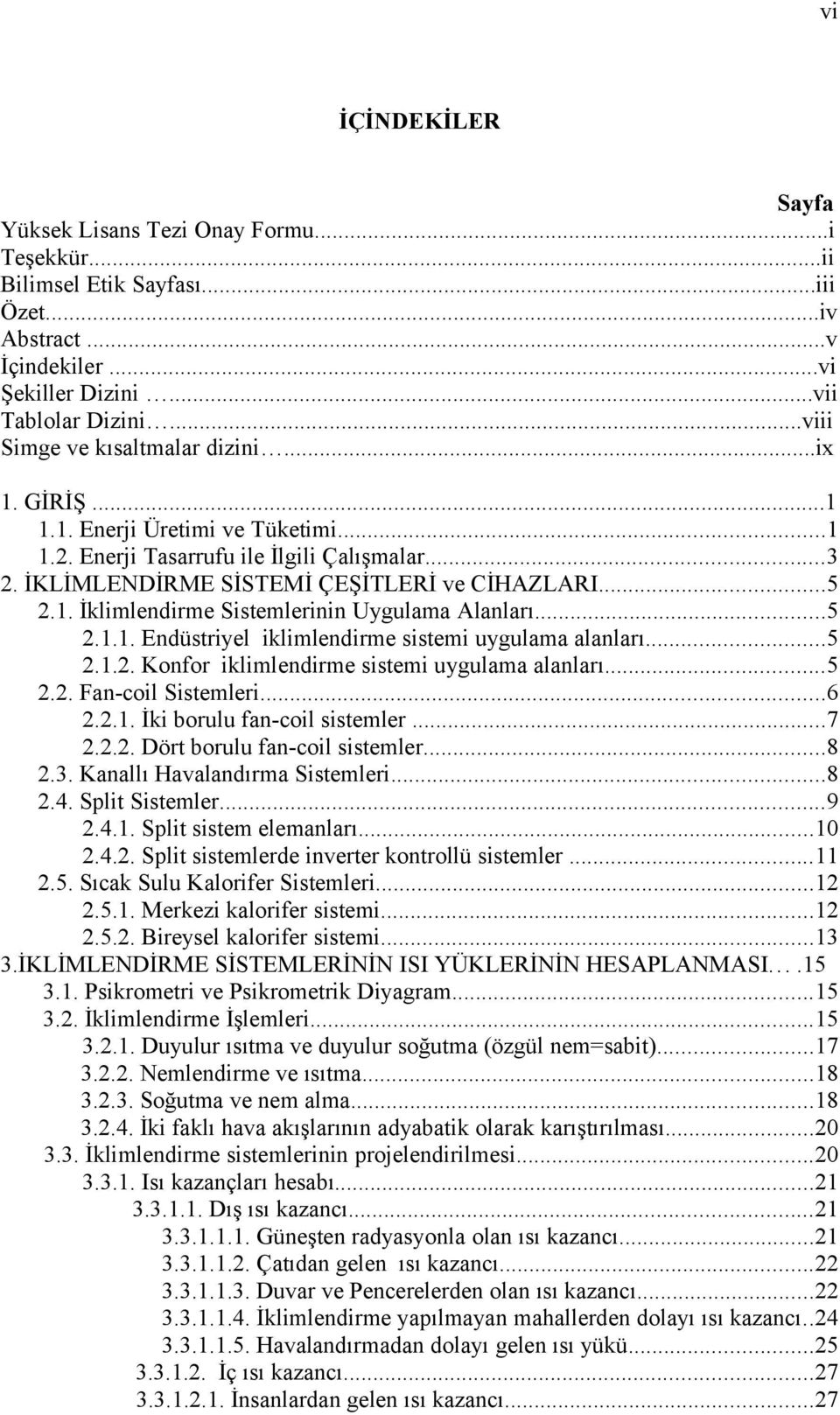 ..5 2.1.1. Endüstriyel iklimlendirme sistemi uygulama alanları...5 2.1.2. Konfor iklimlendirme sistemi uygulama alanları...5 2.2. Fan-coil Sistemleri...6 2.2.1. İki borulu fan-coil sistemler...7 2.2.2. Dört borulu fan-coil sistemler.