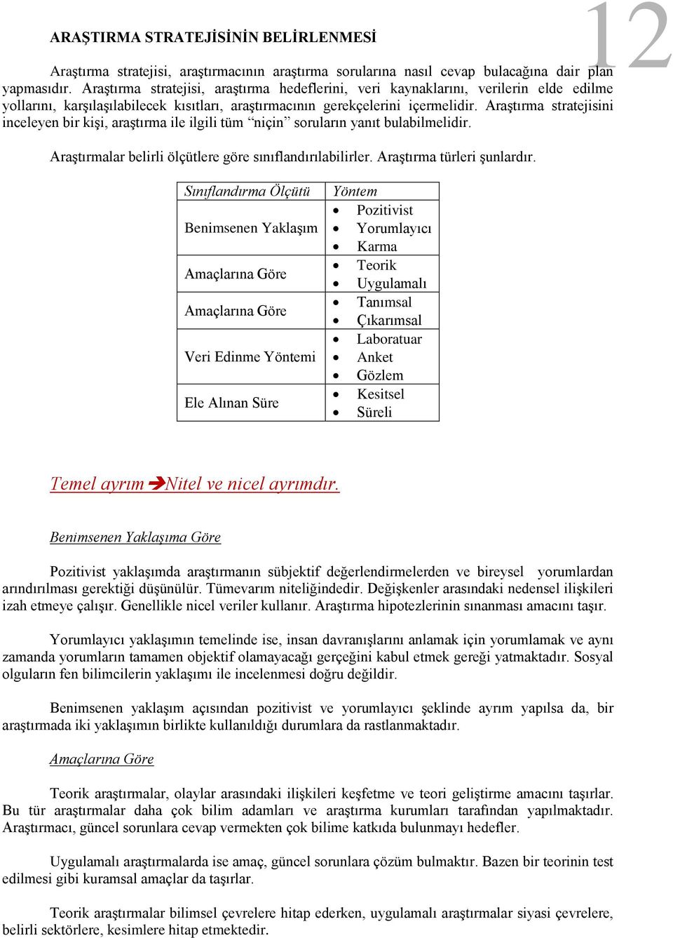 Araştırma stratejisini inceleyen bir kişi, araştırma ile ilgili tüm niçin soruların yanıt bulabilmelidir. Araştırmalar belirli ölçütlere göre sınıflandırılabilirler. Araştırma türleri şunlardır.