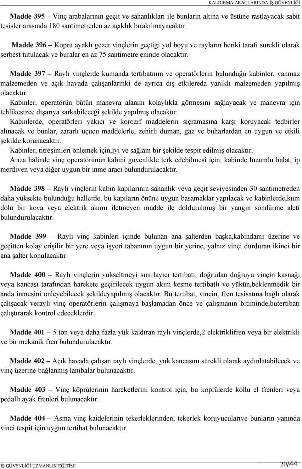 Madde 397 Raylı vinçlerde kumanda tertibatının ve operatörlerin bulunduğu kabinler, yanmaz malzemeden ve açık havada çalışanlarınki de ayrıca dış etkilereda yanıklı malzemeden yapılmış olacaktır.