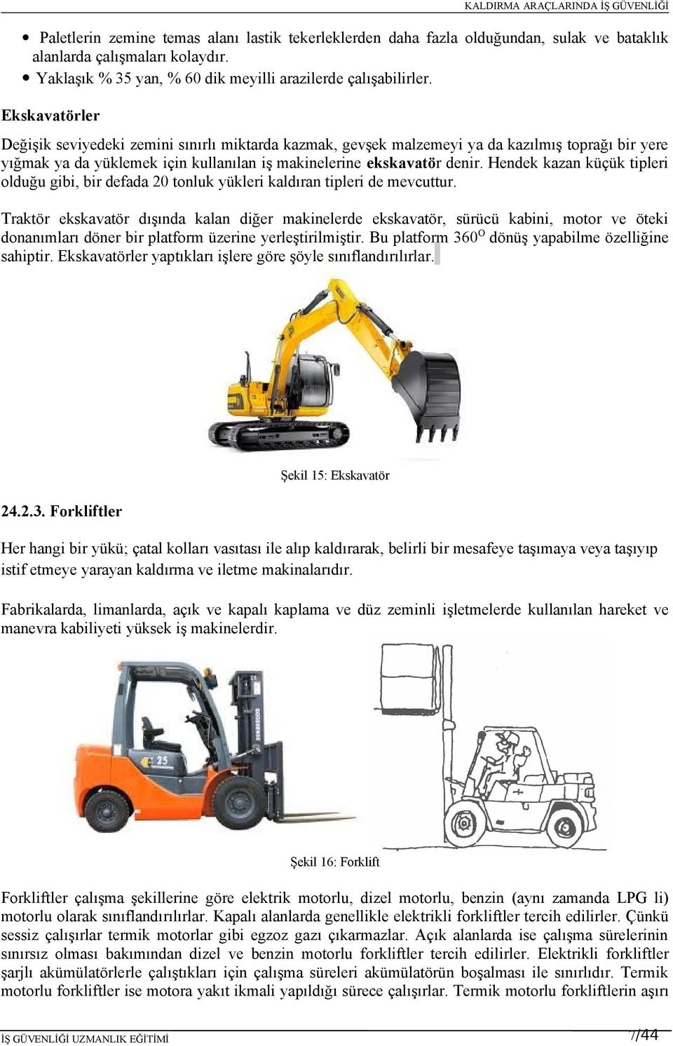 Hendek kazan küçük tipleri olduğu gibi, bir defada 20 tonluk yükleri kaldıran tipleri de mevcuttur.