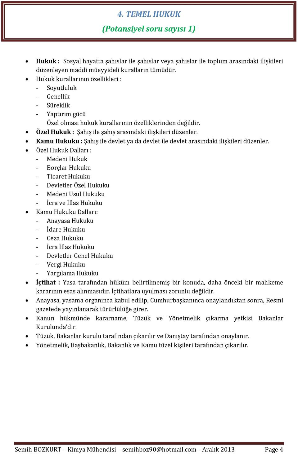 Özel Hukuk : Şahış ile şahış arasındaki ilişkileri düzenler. Kamu Hukuku : Şahış ile devlet ya da devlet ile devlet arasındaki ilişkileri düzenler.