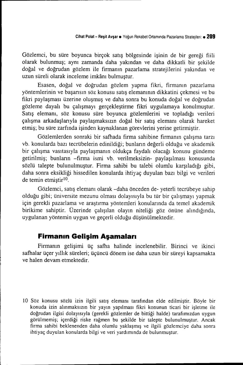 Esasen, doğal ve doğrudan gözlem yapma fikri, firmanın pazarlama yöntemlerinin ve başansın söz konusu satış elemanının dikkatini çekmesi ve bu fikri paylaşması üzerine oluşmuş ve daha sonra bu konuda