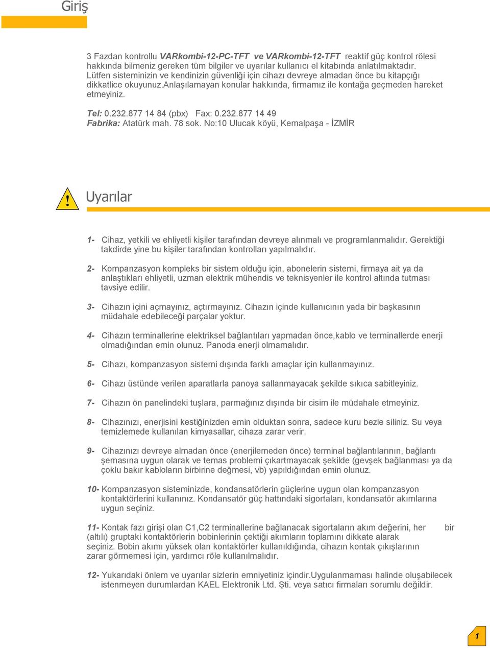 232.8 8 (pbx) Fax: 0.232.8 9 Fabrika: Atatürk mah. 8 sok. No:0 Ulucak köyü, Kemalpaşa - İZMİ Uyarılar - Cihaz, yetkili ve ehliyetli kişiler tarafından devreye alınmalı ve programlanmalıdır.