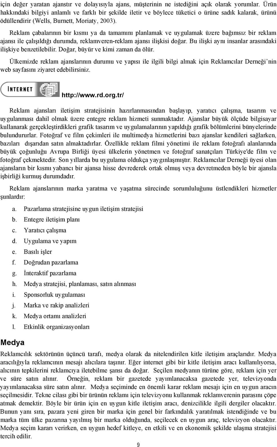 Reklam çabalarının bir kısmı ya da tamamını planlamak ve uygulamak üzere bağımsız bir reklam ajansı ile çalışıldığı durumda, reklamveren-reklam ajansı ilişkisi doğar.