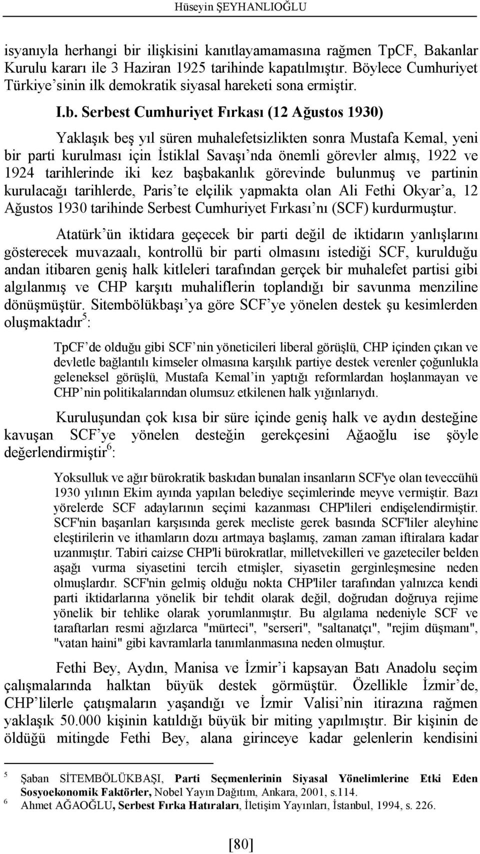 Serbest Cumhuriyet Fırkası (12 Ağustos 1930) Yaklaşık beş yıl süren muhalefetsizlikten sonra Mustafa Kemal, yeni bir parti kurulması için İstiklal Savaşı nda önemli görevler almış, 1922 ve 1924