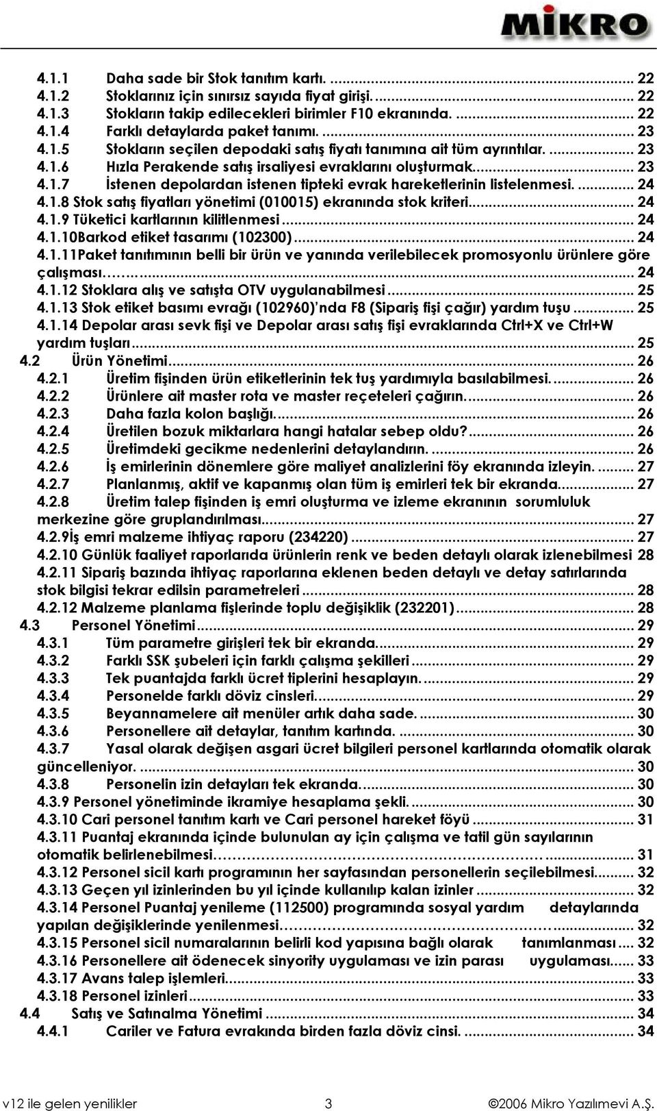 ... 24 4.1.8 Stok satış fiyatları yönetimi (010015) ekranında stok kriteri... 24 4.1.9 Tüketici kartlarının kilitlenmesi... 24 4.1.10Barkod etiket tasarımı (102300)... 24 4.1.11Paket tanıtımının belli bir ürün ve yanında verilebilecek promosyonlu ürünlere göre çalışması.