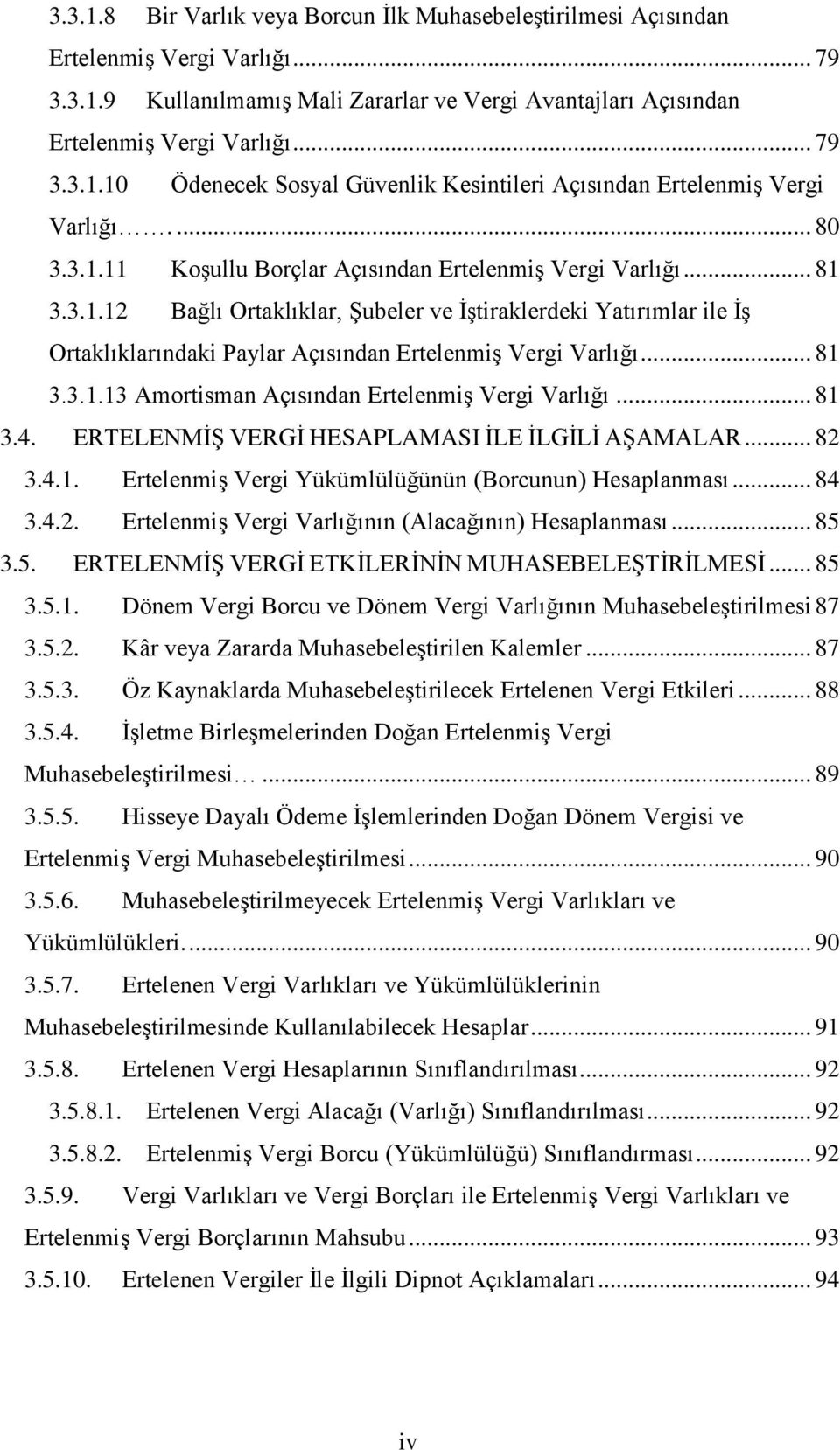 .. 81 3.3.1.13 Amortisman Açısından Ertelenmiş Vergi Varlığı... 81 3.4. ERTELENMİŞ VERGİ HESAPLAMASI İLE İLGİLİ AŞAMALAR... 82 3.4.1. Ertelenmiş Vergi Yükümlülüğünün (Borcunun) Hesaplanması... 84 3.4.2. Ertelenmiş Vergi Varlığının (Alacağının) Hesaplanması.