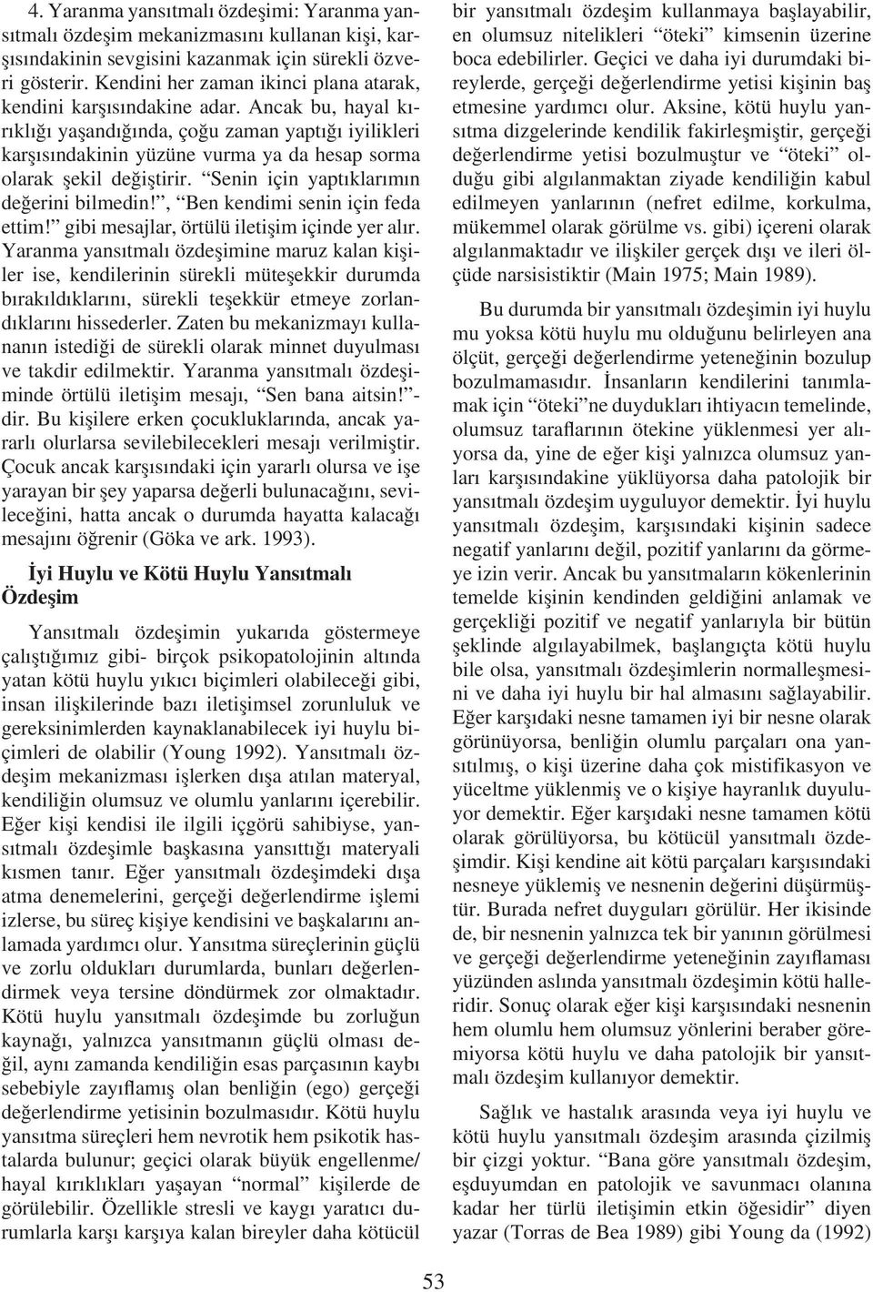 Ancak bu, hayal kırıklığı yaşandığında, çoğu zaman yaptığı iyilikleri karşısındakinin yüzüne vurma ya da hesap sorma olarak şekil değiştirir. Senin için yaptıklarımın değerini bilmedin!