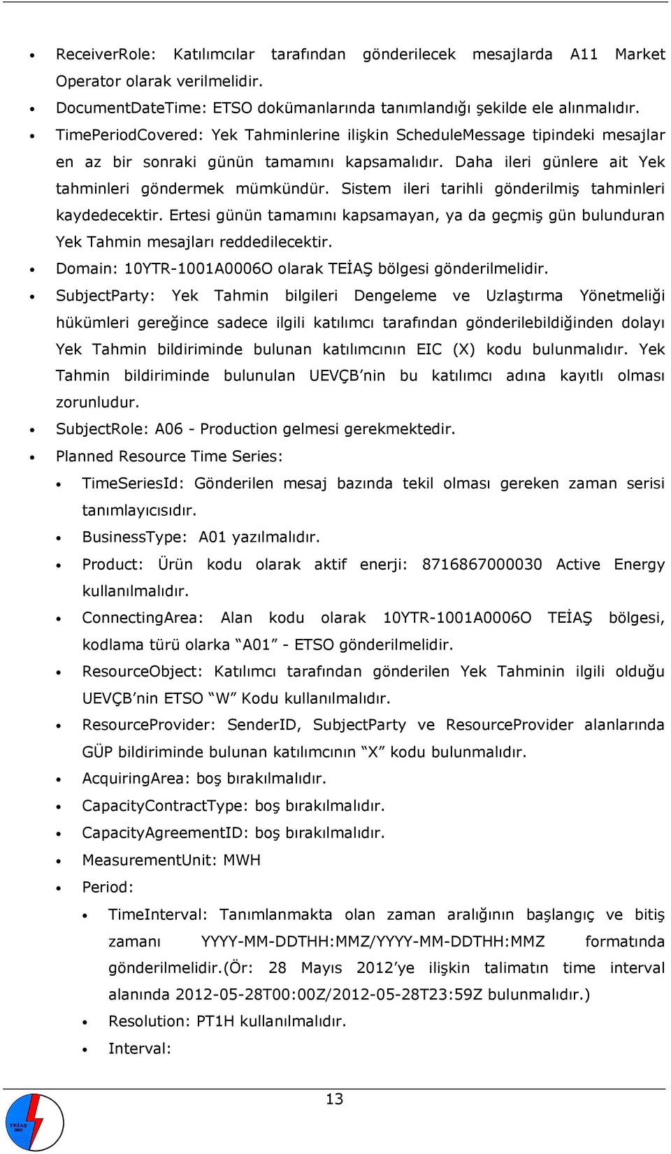 Sistem ileri tarihli gönderilmiş tahminleri kaydedecektir. Ertesi günün tamamını kapsamayan, ya da geçmiş gün bulunduran Yek Tahmin mesajları reddedilecektir.