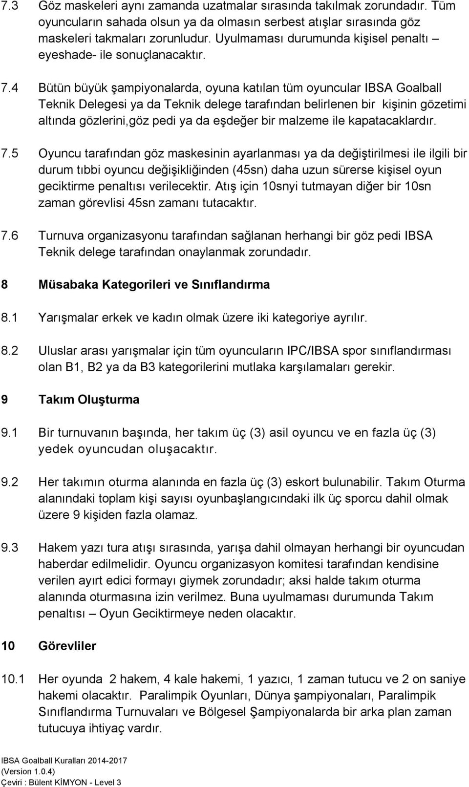 4 Bütün büyük şampiyonalarda, oyuna katılan tüm oyuncular IBSA Goalball Teknik Delegesi ya da Teknik delege tarafından belirlenen bir kişinin gözetimi altında gözlerini,göz pedi ya da eşdeğer bir