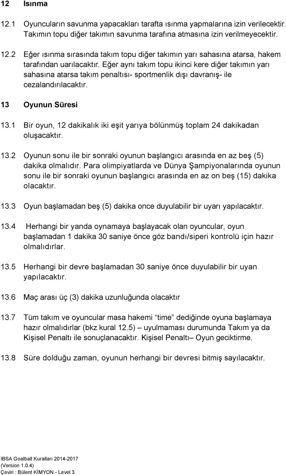 1 Bir oyun, 12 dakikalık iki eşit yarıya bölünmüş toplam 24 dakikadan oluşacaktır. 13.2 Oyunun sonu ile bir sonraki oyunun başlangıcı arasında en az beş (5) dakika olmalıdır.