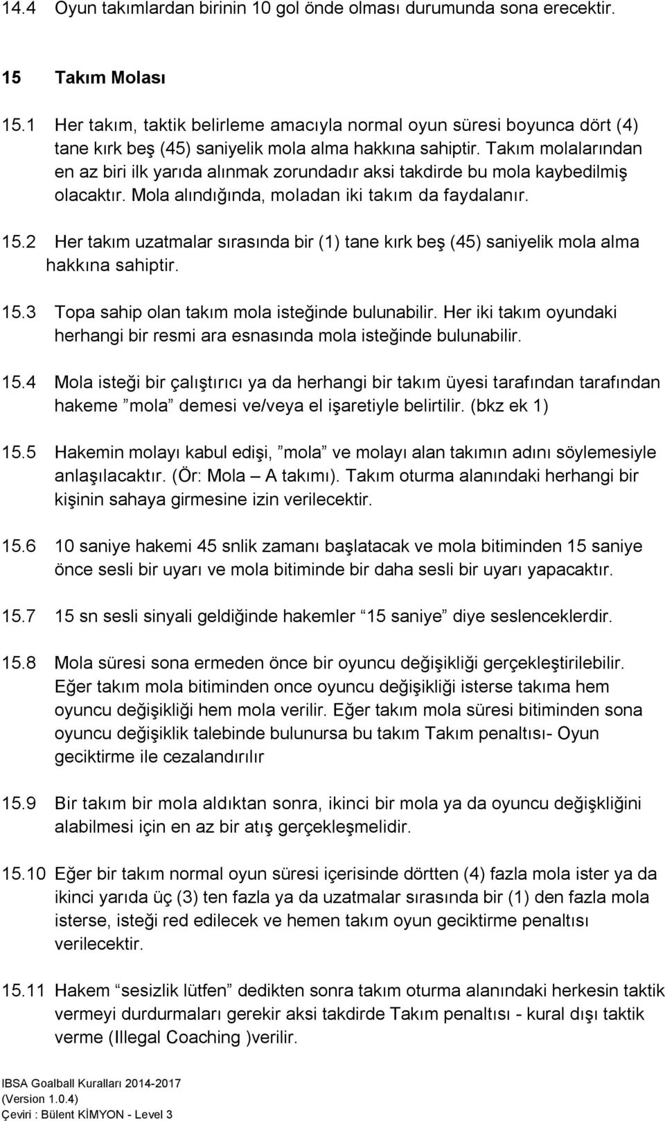 Takım molalarından en az biri ilk yarıda alınmak zorundadır aksi takdirde bu mola kaybedilmiş olacaktır. Mola alındığında, moladan iki takım da faydalanır. 15.