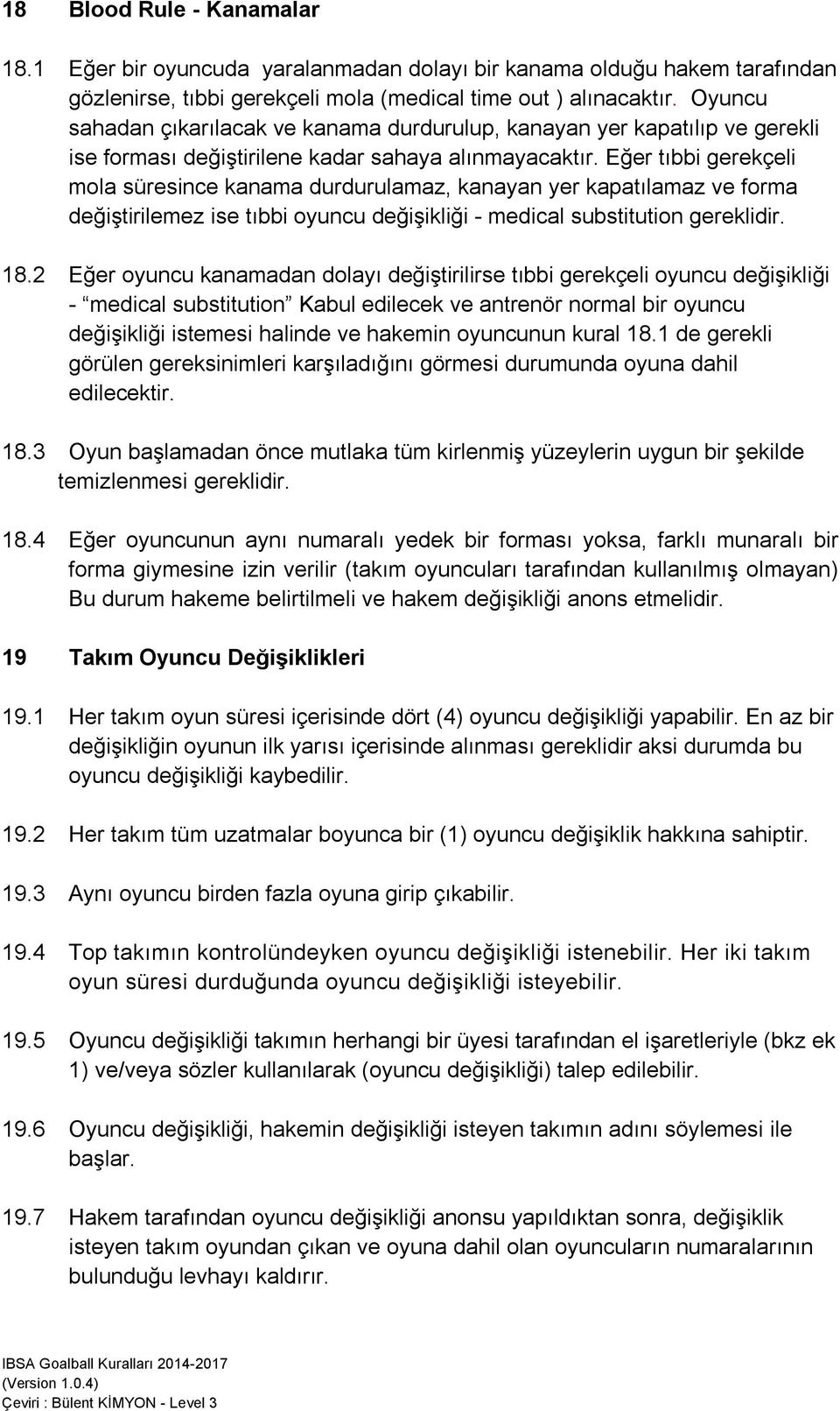 Eğer tıbbi gerekçeli mola süresince kanama durdurulamaz, kanayan yer kapatılamaz ve forma değiştirilemez ise tıbbi oyuncu değişikliği - medical substitution gereklidir. 18.