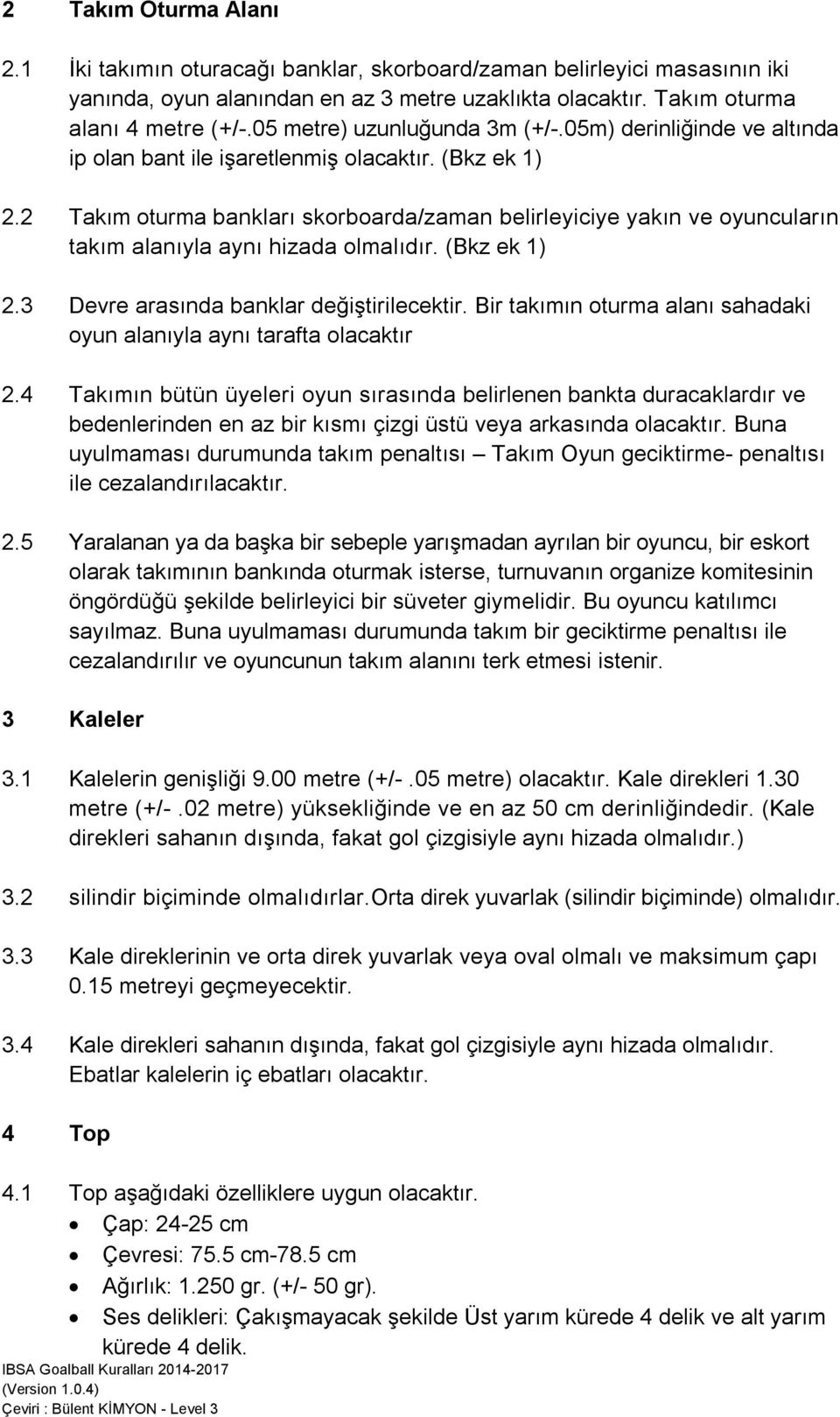 2 Takım oturma bankları skorboarda/zaman belirleyiciye yakın ve oyuncuların takım alanıyla aynı hizada olmalıdır. (Bkz ek 1) 2.3 Devre arasında banklar değiştirilecektir.