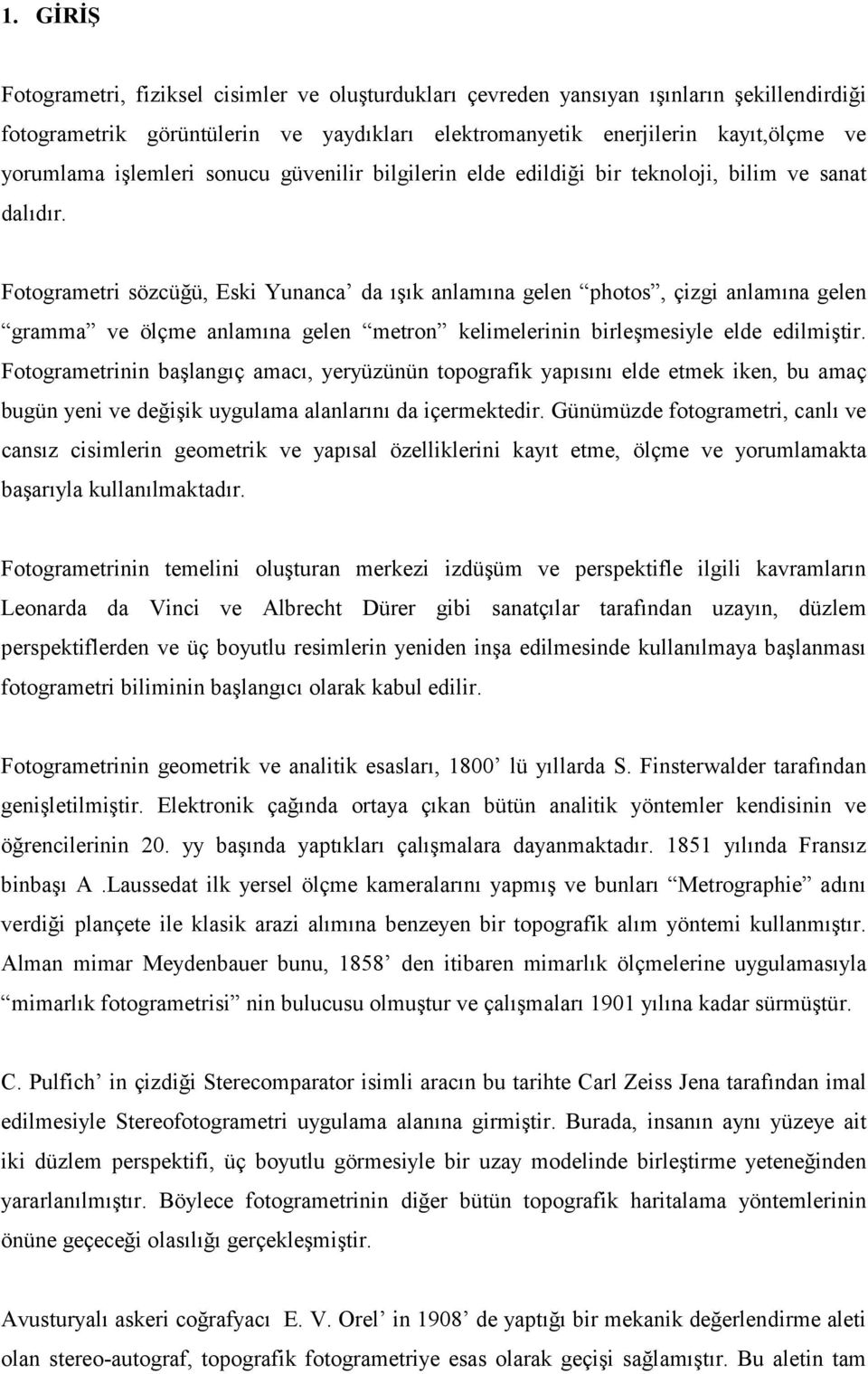 Fotogrametri sözcüğü, Eski Yunanca da ışık anlamına gelen photos, çizgi anlamına gelen gramma ve ölçme anlamına gelen metron kelimelerinin birleşmesiyle elde edilmiştir.