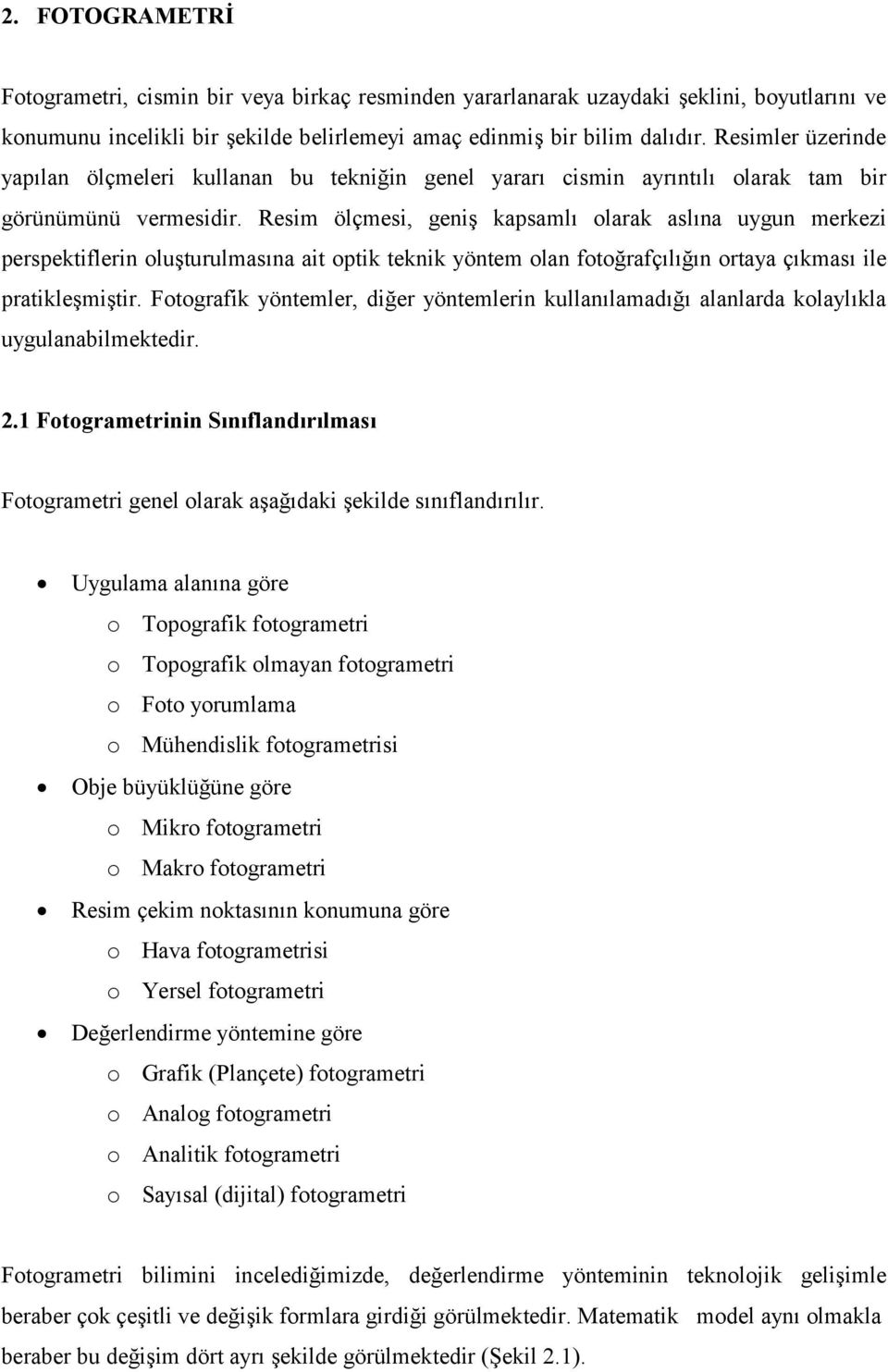 Resim ölçmesi, geniş kapsamlı olarak aslına uygun merkezi perspektiflerin oluşturulmasına ait optik teknik yöntem olan fotoğrafçılığın ortaya çıkması ile pratikleşmiştir.