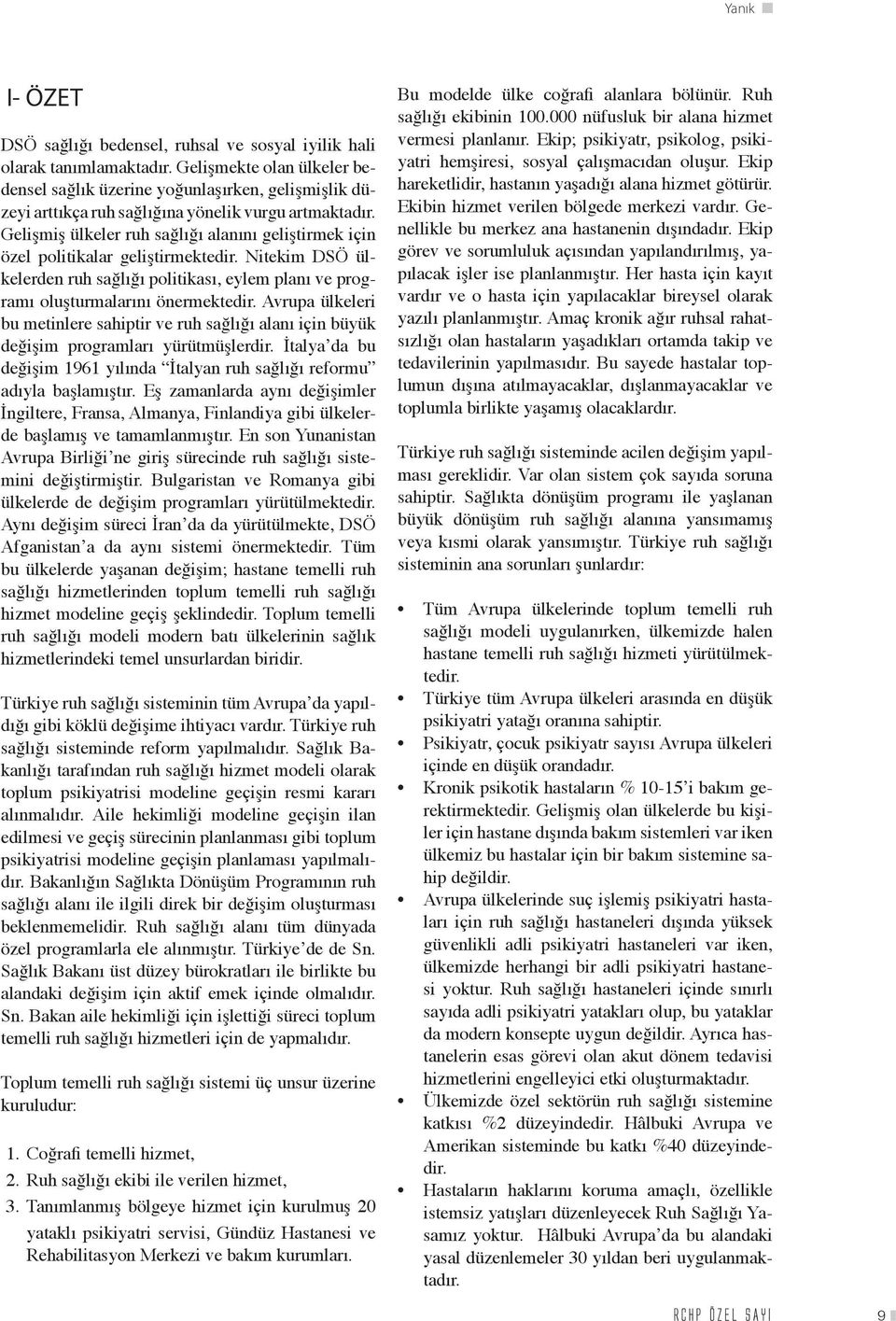 Gelişmiş ülkeler ruh sağlığı alanını geliştirmek için özel politikalar geliştirmektedir. Nitekim DSÖ ülkelerden ruh sağlığı politikası, eylem planı ve programı oluşturmalarını önermektedir.