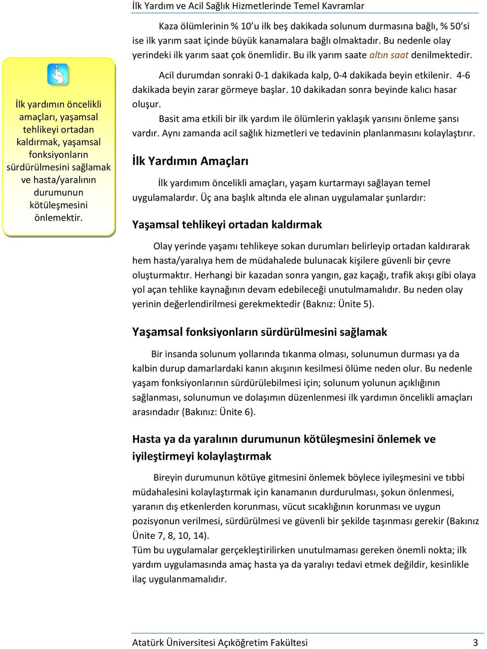 İlk yardımın öncelikli amaçları, yaşamsal tehlikeyi ortadan kaldırmak, yaşamsal fonksiyonların sürdürülmesini sağlamak ve hasta/yaralının durumunun kötüleşmesini önlemektir.