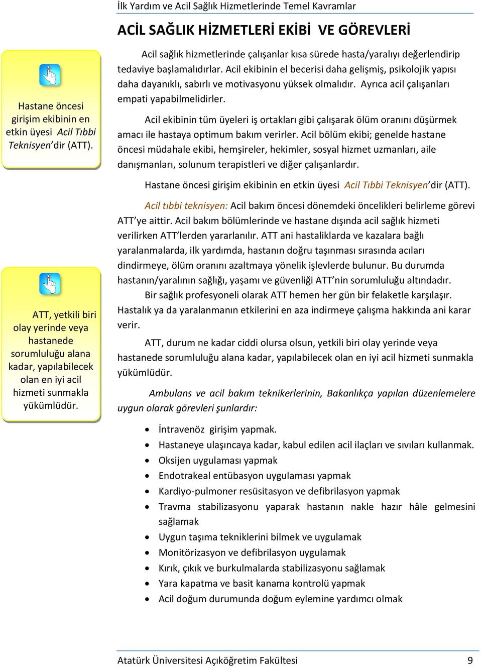 Acil ekibinin el becerisi daha gelişmiş, psikolojik yapısı daha dayanıklı, sabırlı ve motivasyonu yüksek olmalıdır. Ayrıca acil çalışanları empati yapabilmelidirler.