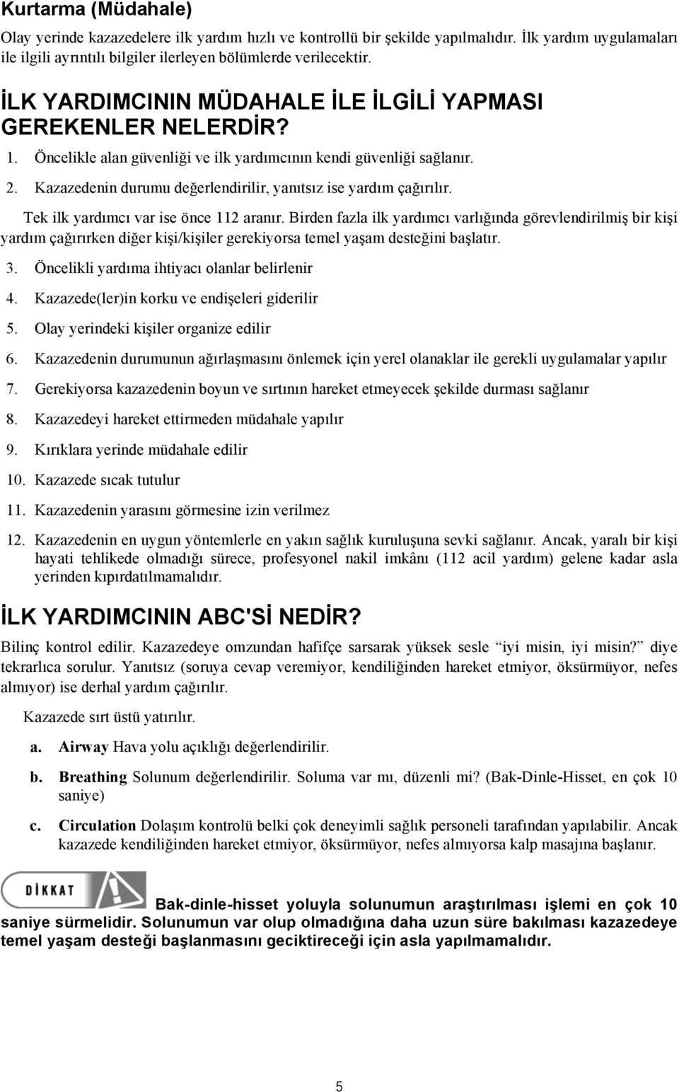 Kazazedenin durumu değerlendirilir, yanıtsız ise yardım çağırılır. Tek ilk yardımcı var ise önce 112 aranır.