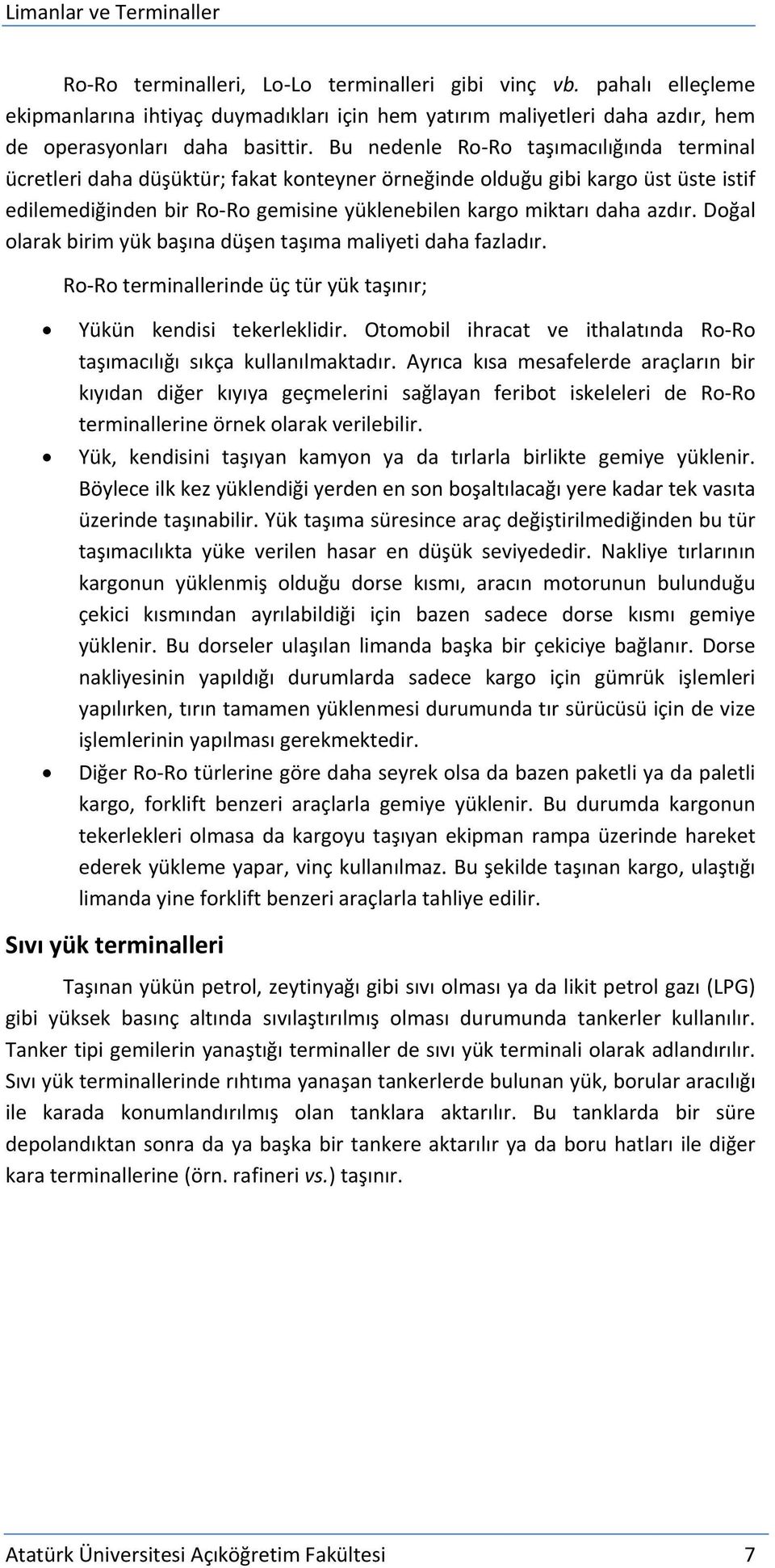 Doğal olarak birim yük başına düşen taşıma maliyeti daha fazladır. Ro Ro terminallerinde üç tür yük taşınır; Yükün kendisi tekerleklidir.