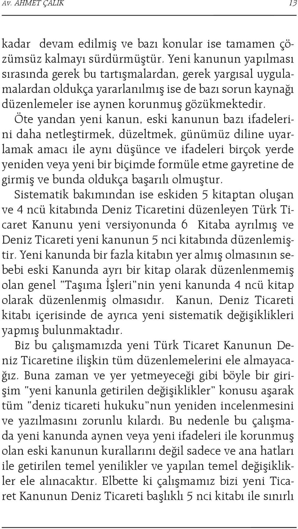 Öte yandan yeni kanun, eski kanunun bazı ifadelerini daha netleştirmek, düzeltmek, günümüz diline uyarlamak amacı ile aynı düşünce ve ifadeleri birçok yerde yeniden veya yeni bir biçimde formüle etme