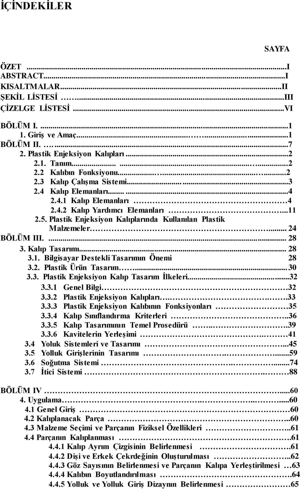 Plastik Enjeksiyon Kalıplarında Kullanılan Plastik Malzemeler... 24 BÖLÜM III.... 28 3. Kalıp Tasarımı... 28 3.1. Bilgisayar Destekli Tasarımın Önemi 28 3.2. Plastik Ürün Tasarım... 30 3.3. Plastik Enjeksiyon Kalıp Tasarım Ġlkeleri.