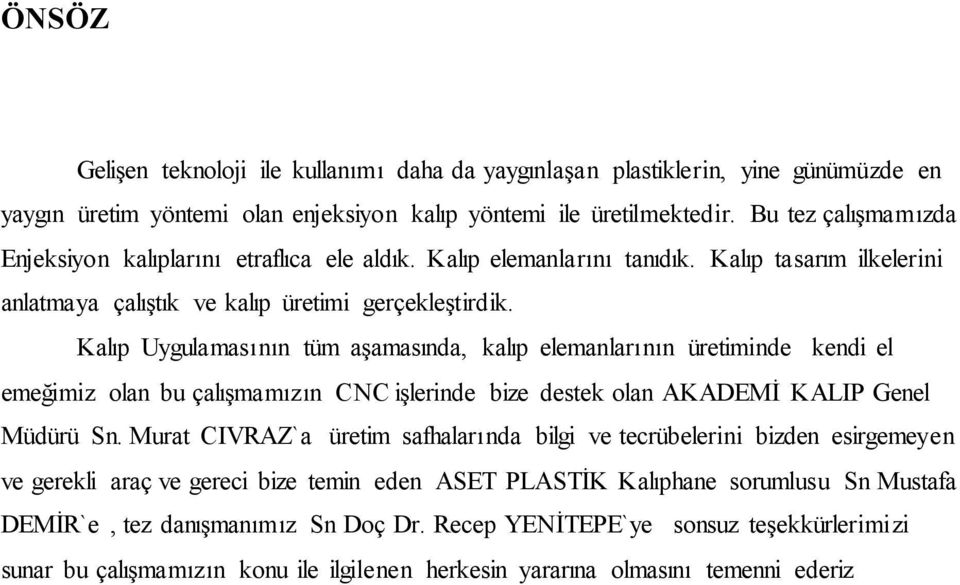 Kalıp Uygulamasının tüm aģamasında, kalıp elemanlarının üretiminde kendi el emeğimiz olan bu çalıģmamızın CNC iģlerinde bize destek olan AKADEMĠ KALIP Genel Müdürü Sn.