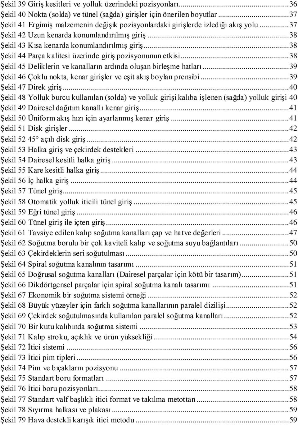 .. 38 ġekil 44 Parça kalitesi üzerinde giriģ pozisyonunun etkisi... 38 ġekil 45 Deliklerin ve kanalların ardında oluģan birleģme hatları.