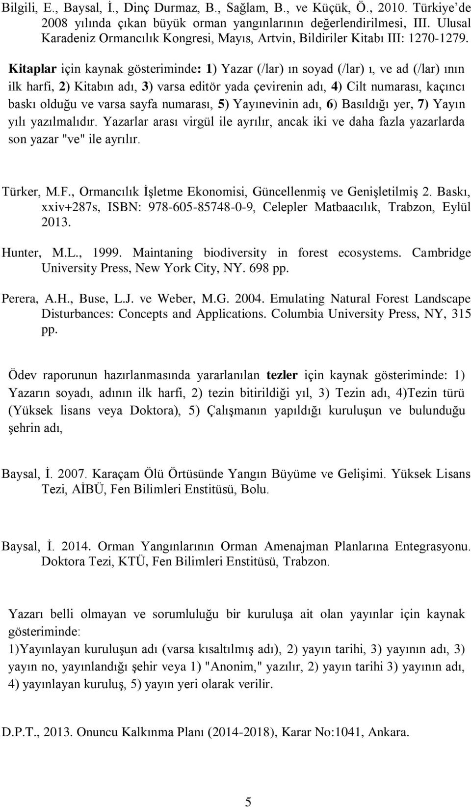 Kitaplar için kaynak gösteriminde: 1) Yazar (/lar) ın soyad (/lar) ı, ve ad (/lar) ının ilk harfi, 2) Kitabın adı, 3) varsa editör yada çevirenin adı, 4) Cilt numarası, kaçıncı baskı olduğu ve varsa