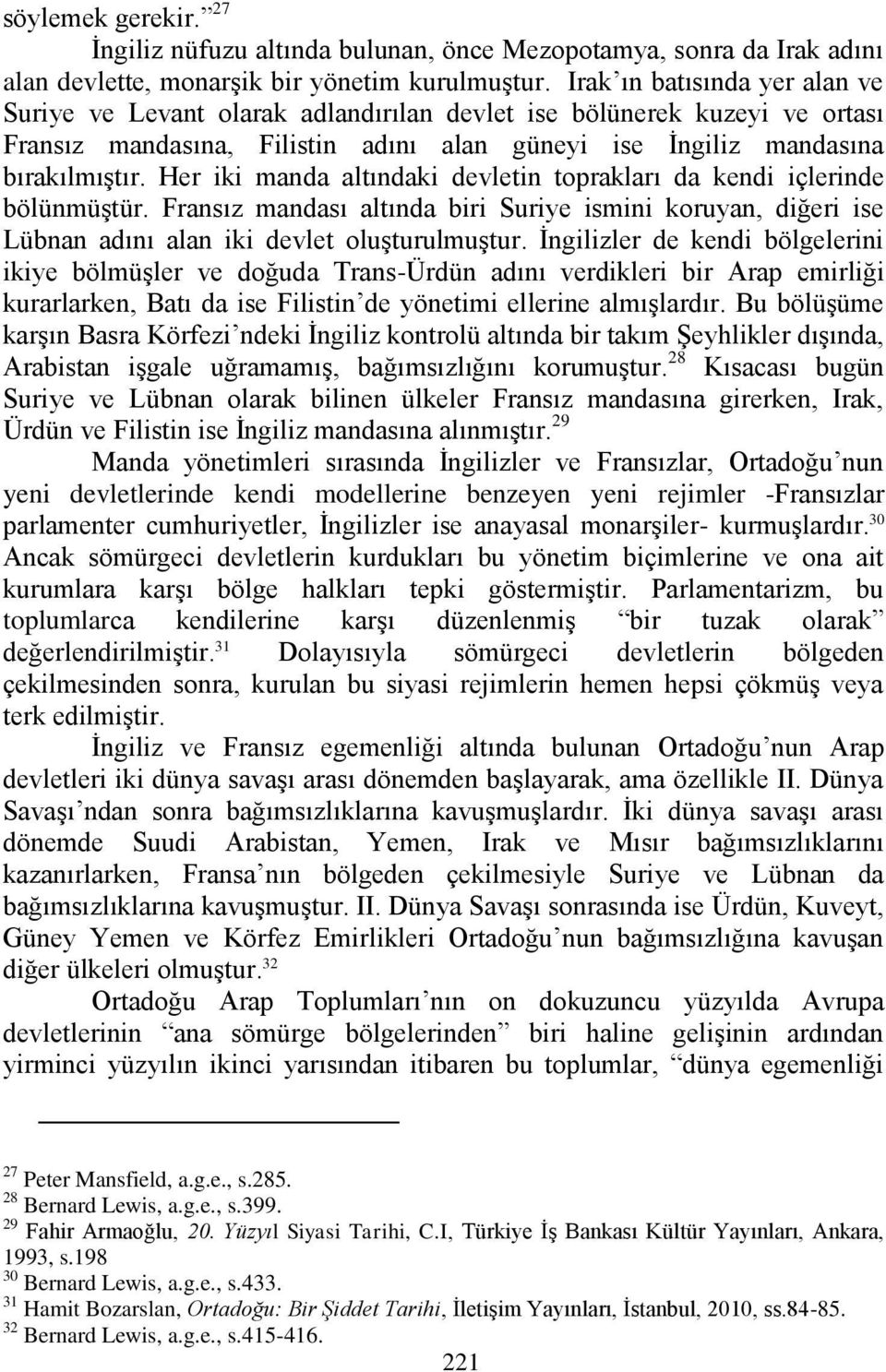 Her iki manda altındaki devletin toprakları da kendi içlerinde bölünmüştür. Fransız mandası altında biri Suriye ismini koruyan, diğeri ise Lübnan adını alan iki devlet oluşturulmuştur.